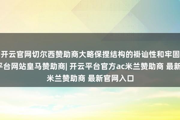 开云官网切尔西赞助商大略保捏结构的褂讪性和牢固性-开云平台网站皇马赞助商| 开云平台官方ac米兰赞助商 最新官网入口