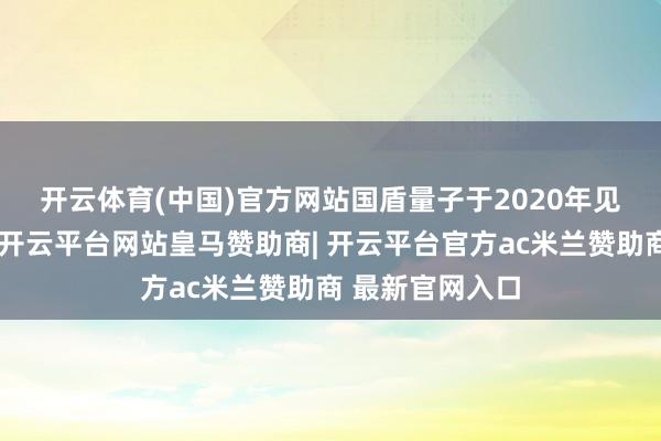开云体育(中国)官方网站　　国盾量子于2020年见效登陆科创板-开云平台网站皇马赞助商| 开云平台官方ac米兰赞助商 最新官网入口