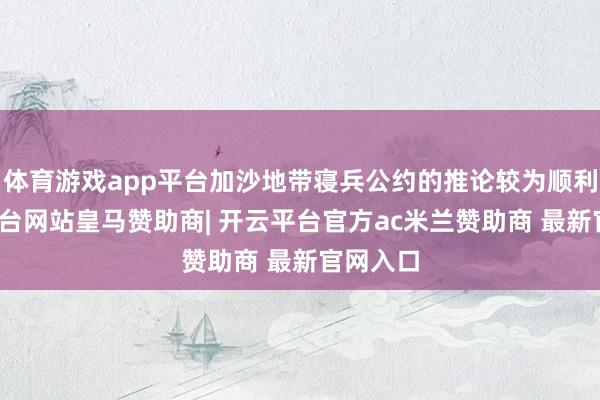 体育游戏app平台加沙地带寝兵公约的推论较为顺利-开云平台网站皇马赞助商| 开云平台官方ac米兰赞助商 最新官网入口