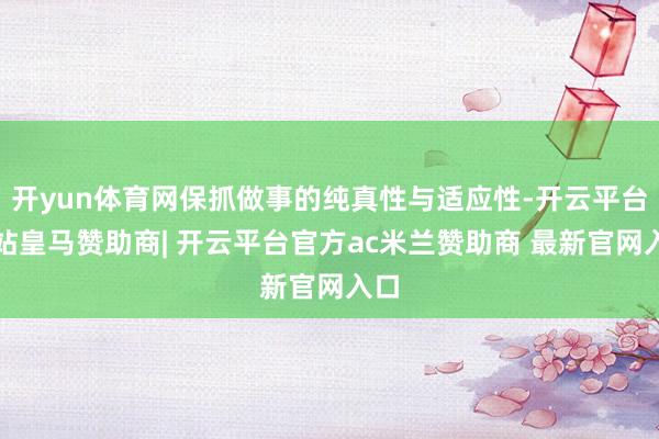开yun体育网保抓做事的纯真性与适应性-开云平台网站皇马赞助商| 开云平台官方ac米兰赞助商 最新官网入口