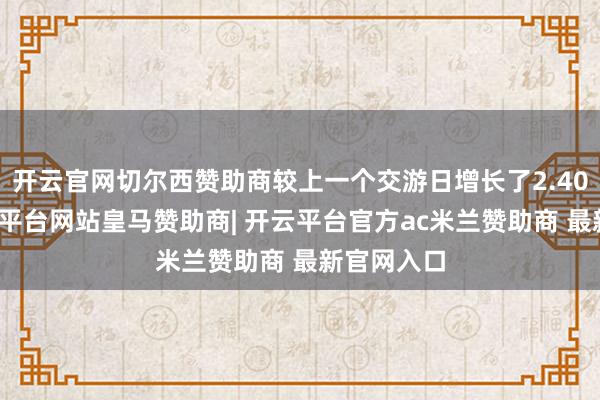 开云官网切尔西赞助商较上一个交游日增长了2.40亿元-开云平台网站皇马赞助商| 开云平台官方ac米兰赞助商 最新官网入口
