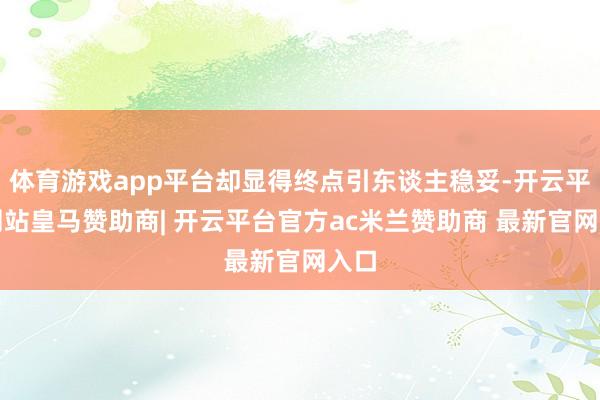 体育游戏app平台却显得终点引东谈主稳妥-开云平台网站皇马赞助商| 开云平台官方ac米兰赞助商 最新官网入口