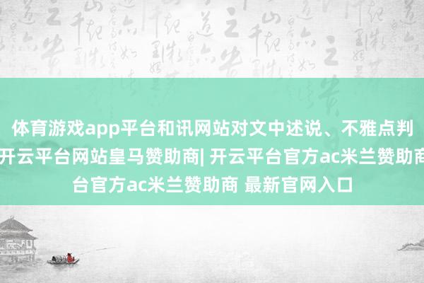体育游戏app平台和讯网站对文中述说、不雅点判断保合手中立-开云平台网站皇马赞助商| 开云平台官方ac米兰赞助商 最新官网入口