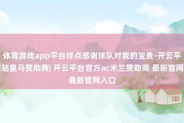 体育游戏app平台终点感谢球队对我的宝贵-开云平台网站皇马赞助商| 开云平台官方ac米兰赞助商 最新官网入口