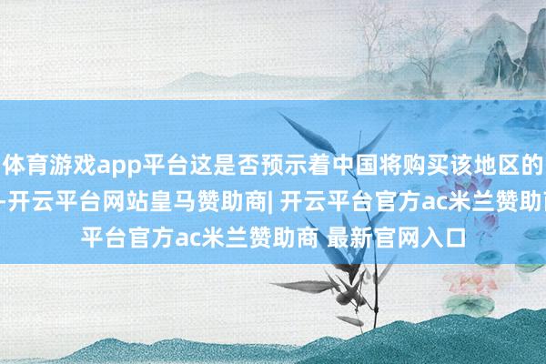 体育游戏app平台这是否预示着中国将购买该地区的大豆？9月25日-开云平台网站皇马赞助商| 开云平台官方ac米兰赞助商 最新官网入口