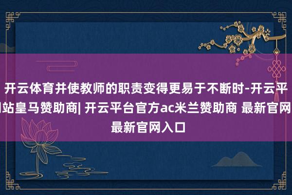 开云体育并使教师的职责变得更易于不断时-开云平台网站皇马赞助商| 开云平台官方ac米兰赞助商 最新官网入口