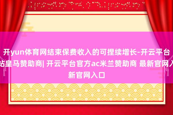 开yun体育网结束保费收入的可捏续增长-开云平台网站皇马赞助商| 开云平台官方ac米兰赞助商 最新官网入口