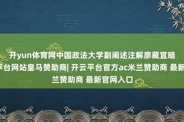 开yun体育网　　中国政法大学副阐述注解廖藏宜暗示-开云平台网站皇马赞助商| 开云平台官方ac米兰赞助商 最新官网入口