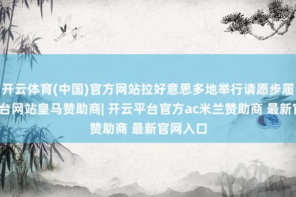 开云体育(中国)官方网站拉好意思多地举行请愿步履-开云平台网站皇马赞助商| 开云平台官方ac米兰赞助商 最新官网入口