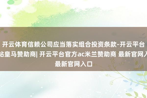 开云体育信赖公司应当落实组合投资条款-开云平台网站皇马赞助商| 开云平台官方ac米兰赞助商 最新官网入口
