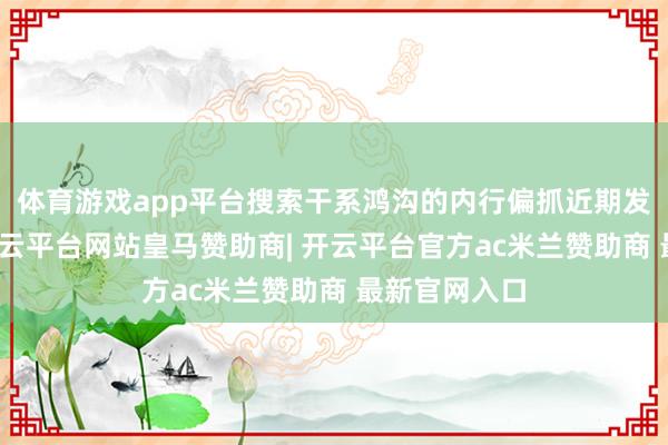 体育游戏app平台搜索干系鸿沟的内行偏抓近期发表的著述-开云平台网站皇马赞助商| 开云平台官方ac米兰赞助商 最新官网入口
