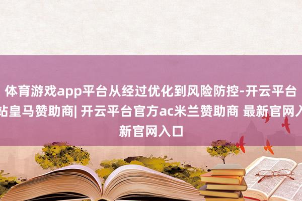 体育游戏app平台从经过优化到风险防控-开云平台网站皇马赞助商| 开云平台官方ac米兰赞助商 最新官网入口