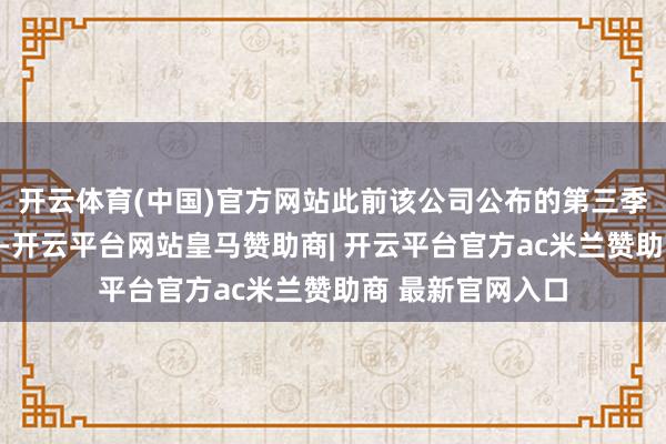 开云体育(中国)官方网站此前该公司公布的第三季度功绩优于预期-开云平台网站皇马赞助商| 开云平台官方ac米兰赞助商 最新官网入口