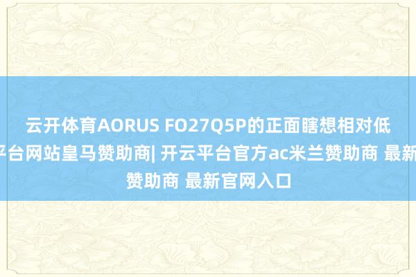 云开体育AORUS FO27Q5P的正面瞎想相对低调-开云平台网站皇马赞助商| 开云平台官方ac米兰赞助商 最新官网入口