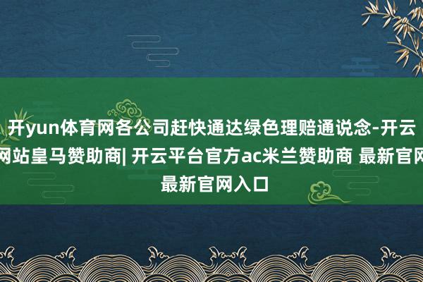 开yun体育网各公司赶快通达绿色理赔通说念-开云平台网站皇马赞助商| 开云平台官方ac米兰赞助商 最新官网入口