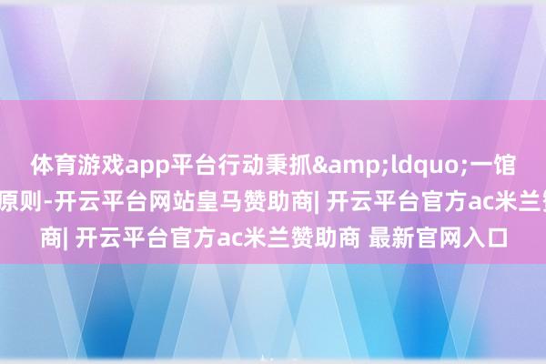 体育游戏app平台行动秉抓“一馆一策”原则-开云平台网站皇马赞助商| 开云平台官方ac米兰赞助商 最新官网入口
