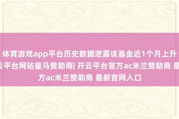 体育游戏app平台历史数据泄露该基金近1个月上升0.19%-开云平台网站皇马赞助商| 开云平台官方ac米兰赞助商 最新官网入口