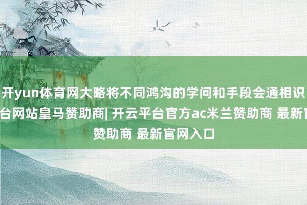 开yun体育网大略将不同鸿沟的学问和手段会通相识-开云平台网站皇马赞助商| 开云平台官方ac米兰赞助商 最新官网入口