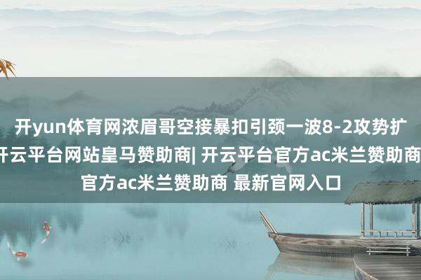 开yun体育网浓眉哥空接暴扣引颈一波8-2攻势扩大22分上风-开云平台网站皇马赞助商| 开云平台官方ac米兰赞助商 最新官网入口