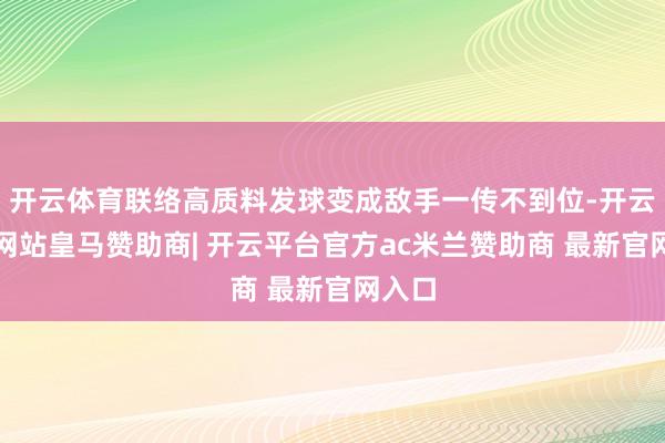 开云体育联络高质料发球变成敌手一传不到位-开云平台网站皇马赞助商| 开云平台官方ac米兰赞助商 最新官网入口