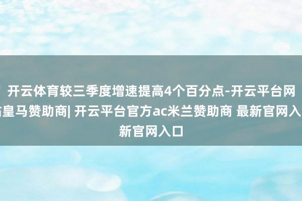开云体育较三季度增速提高4个百分点-开云平台网站皇马赞助商| 开云平台官方ac米兰赞助商 最新官网入口