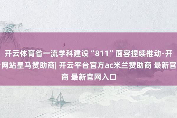 开云体育省一流学科建设“811”面容捏续推动-开云平台网站皇马赞助商| 开云平台官方ac米兰赞助商 最新官网入口