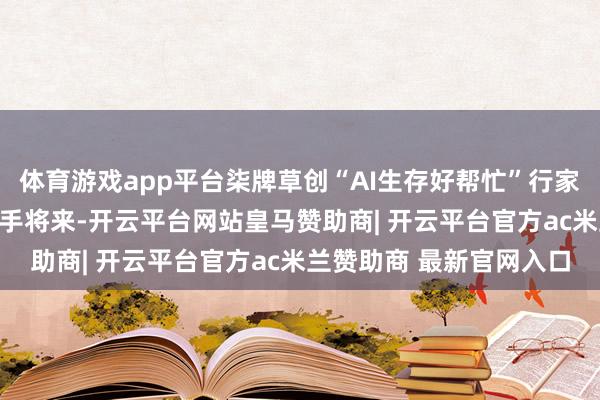 体育游戏app平台柒牌草创“AI生存好帮忙”行家发扬发布——“衣”键着手将来-开云平台网站皇马赞助商| 开云平台官方ac米兰赞助商 最新官网入口