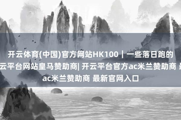 开云体育(中国)官方网站HK100｜一些落日跑的碎屑驰念-开云平台网站皇马赞助商| 开云平台官方ac米兰赞助商 最新官网入口
