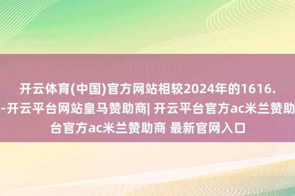 开云体育(中国)官方网站相较2024年的1616.09亿元虽有下跌-开云平台网站皇马赞助商| 开云平台官方ac米兰赞助商 最新官网入口
