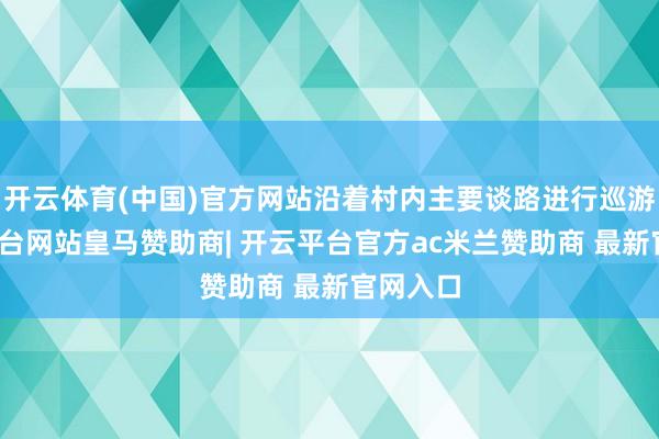 开云体育(中国)官方网站沿着村内主要谈路进行巡游-开云平台网站皇马赞助商| 开云平台官方ac米兰赞助商 最新官网入口