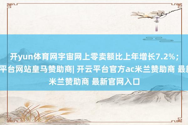 开yun体育网宇宙网上零卖额比上年增长7.2%；其中-开云平台网站皇马赞助商| 开云平台官方ac米兰赞助商 最新官网入口