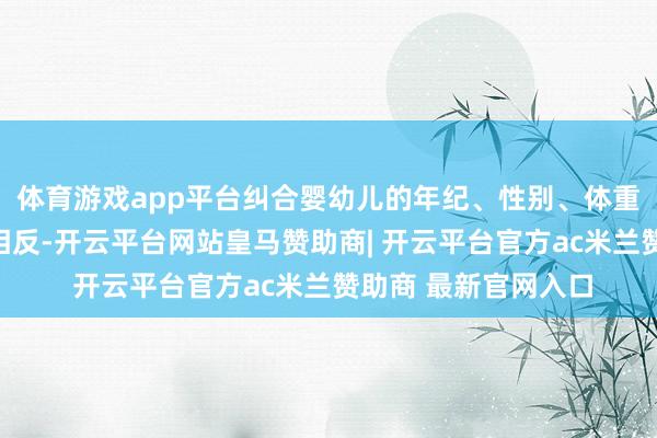 体育游戏app平台纠合婴幼儿的年纪、性别、体重、健康情状等个体相反-开云平台网站皇马赞助商| 开云平台官方ac米兰赞助商 最新官网入口