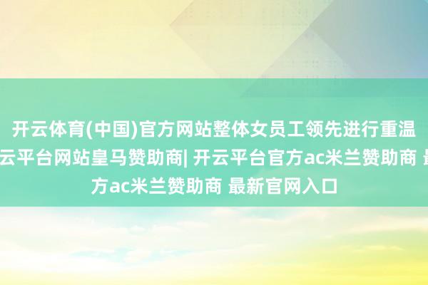 开云体育(中国)官方网站整体女员工领先进行重温入党誓言-开云平台网站皇马赞助商| 开云平台官方ac米兰赞助商 最新官网入口