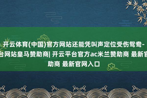 开云体育(中国)官方网站还能凭叫声定位受伤鸳鸯-开云平台网站皇马赞助商| 开云平台官方ac米兰赞助商 最新官网入口