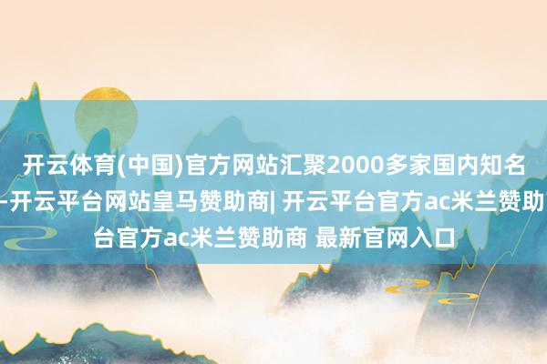 开云体育(中国)官方网站汇聚2000多家国内知名鞋业及鞋材厂商-开云平台网站皇马赞助商| 开云平台官方ac米兰赞助商 最新官网入口