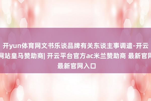 开yun体育网文书乐谈品牌有关东谈主事调遣-开云平台网站皇马赞助商| 开云平台官方ac米兰赞助商 最新官网入口