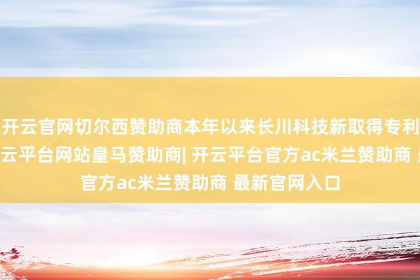 开云官网切尔西赞助商本年以来长川科技新取得专利授权92个-开云平台网站皇马赞助商| 开云平台官方ac米兰赞助商 最新官网入口