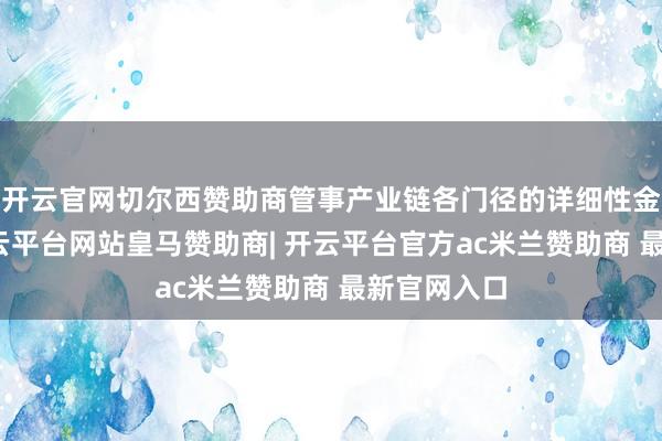 开云官网切尔西赞助商管事产业链各门径的详细性金融需求-开云平台网站皇马赞助商| 开云平台官方ac米兰赞助商 最新官网入口